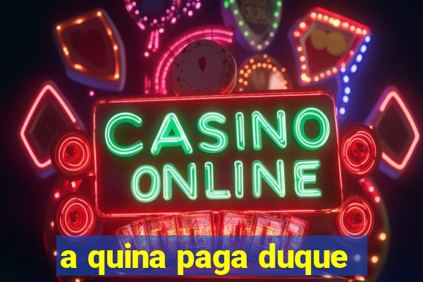 a quina paga duque